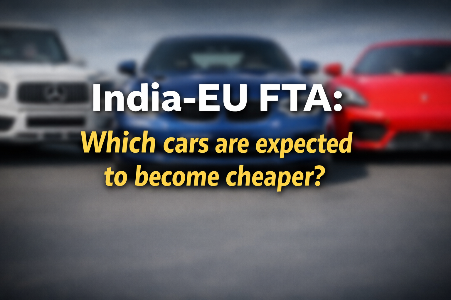 भारत-ईयू FTA: कौन सी लग्जरी कारें होंगी सस्ती?